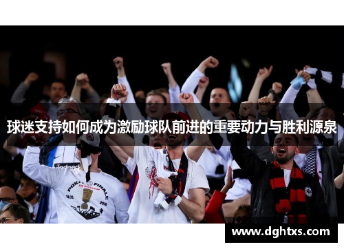 球迷支持如何成为激励球队前进的重要动力与胜利源泉