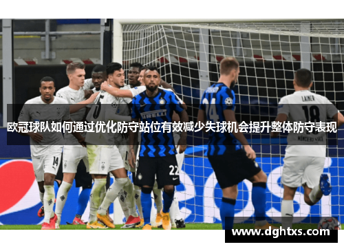 欧冠球队如何通过优化防守站位有效减少失球机会提升整体防守表现