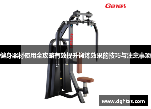 健身器材使用全攻略有效提升锻炼效果的技巧与注意事项