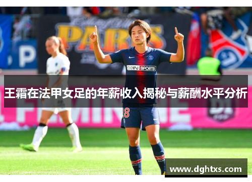 王霜在法甲女足的年薪收入揭秘与薪酬水平分析