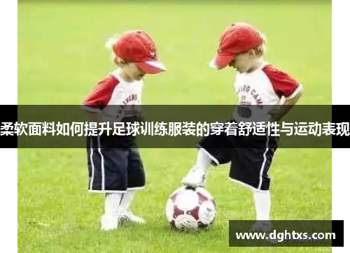 柔软面料如何提升足球训练服装的穿着舒适性与运动表现