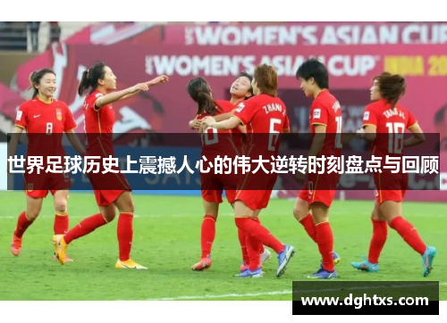 世界足球历史上震撼人心的伟大逆转时刻盘点与回顾