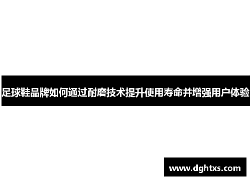足球鞋品牌如何通过耐磨技术提升使用寿命并增强用户体验