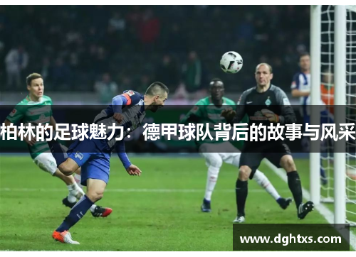 柏林的足球魅力：德甲球队背后的故事与风采