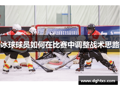 冰球球员如何在比赛中调整战术思路