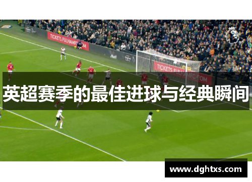 英超赛季的最佳进球与经典瞬间